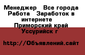 Менеджер - Все города Работа » Заработок в интернете   . Приморский край,Уссурийск г.